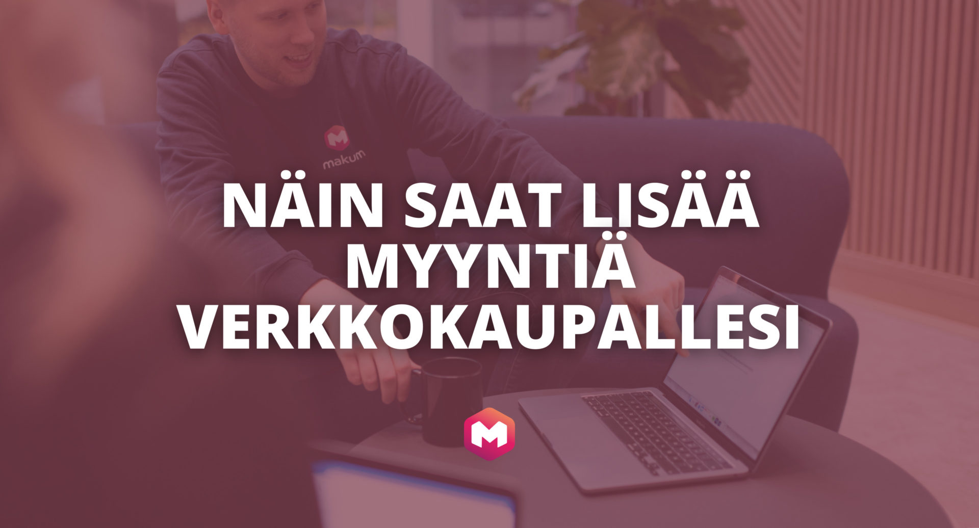 Näin saat lisää myyntiä verkkokaupallesi. Poimi vinkit Makumin blogista.