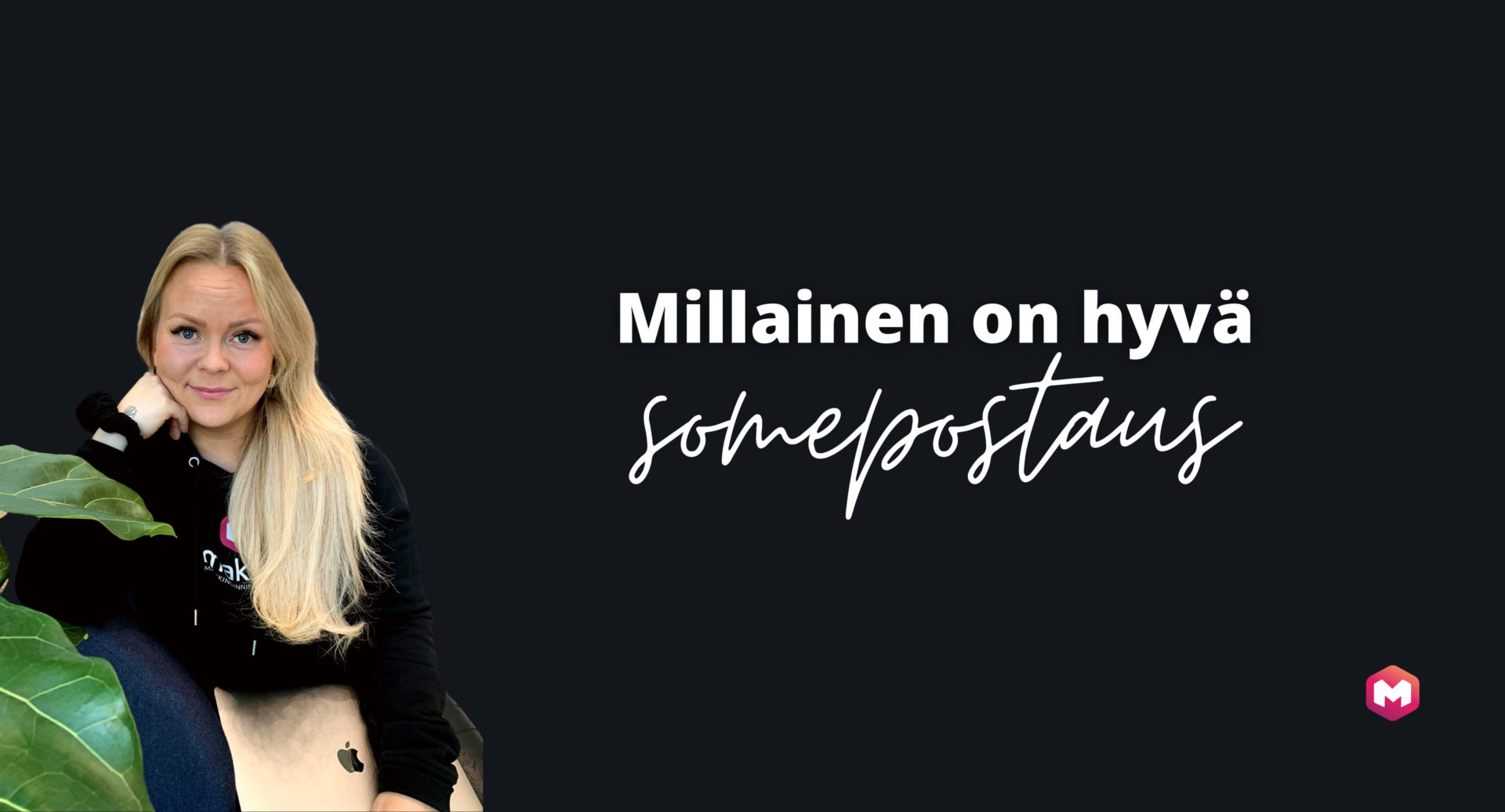 Millainen on hyvä somepostaus? Sisällöntuottajamme kertoo