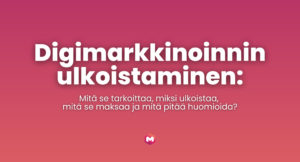 Digimarkkinoinnin ulkoistaminen: Mitä se tarkoittaa, miksi ulkoistaa , mitä se maksaa ja mitä pitää huomioida?